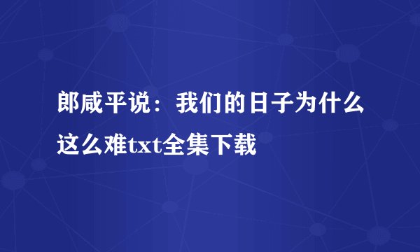 郎咸平说：我们的日子为什么这么难txt全集下载