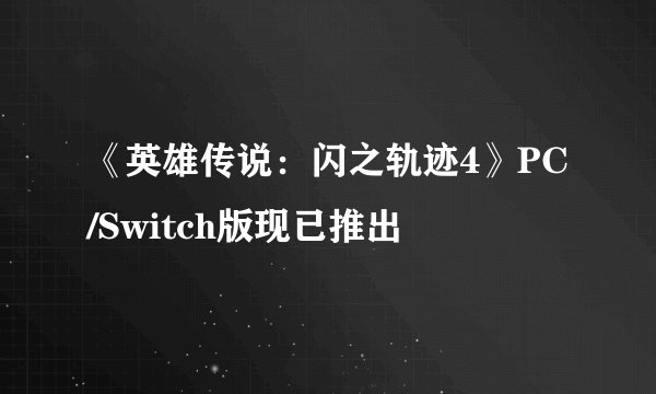 《英雄传说：闪之轨迹4》PC/Switch版现已推出