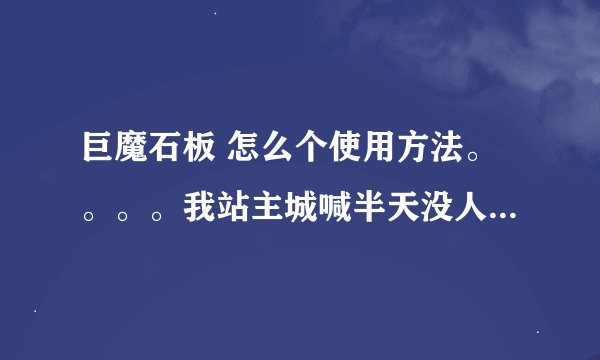 巨魔石板 怎么个使用方法。。。。我站主城喊半天没人理我，什么世道啊