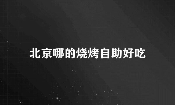 北京哪的烧烤自助好吃