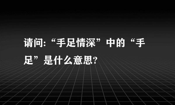 请问:“手足情深”中的“手足”是什么意思?