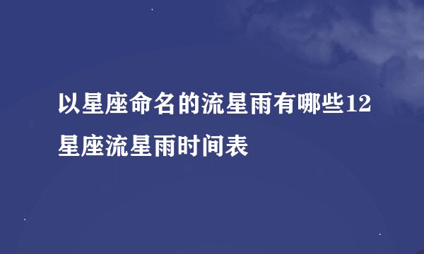 以星座命名的流星雨有哪些12星座流星雨时间表