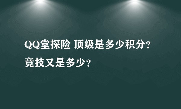 QQ堂探险 顶级是多少积分？竞技又是多少？