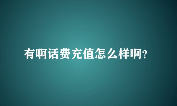 有啊话费充值怎么样啊？