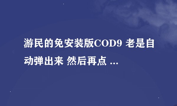 游民的免安装版COD9 老是自动弹出来 然后再点 就进不去了 能听到声音