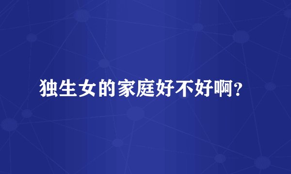 独生女的家庭好不好啊？