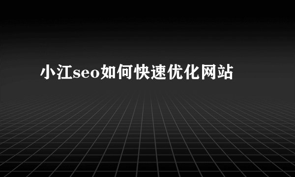 小江seo如何快速优化网站