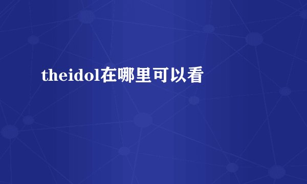 theidol在哪里可以看