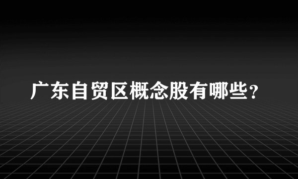 广东自贸区概念股有哪些？