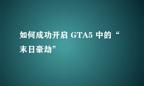 如何成功开启 GTA5 中的“末日豪劫”