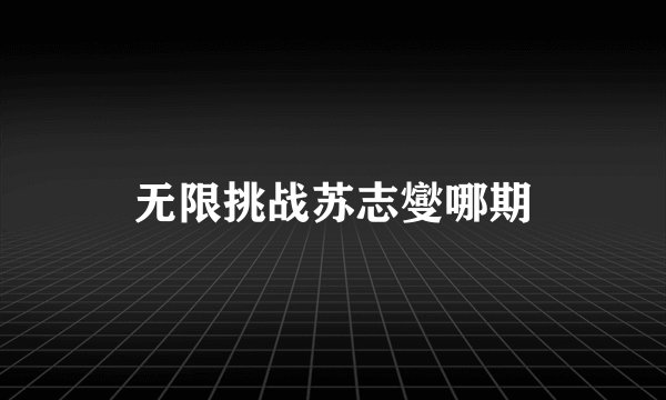 无限挑战苏志燮哪期
