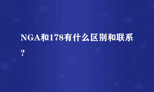 NGA和178有什么区别和联系?