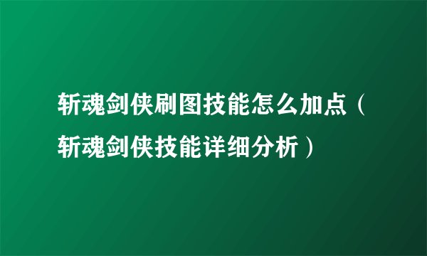 斩魂剑侠刷图技能怎么加点（斩魂剑侠技能详细分析）