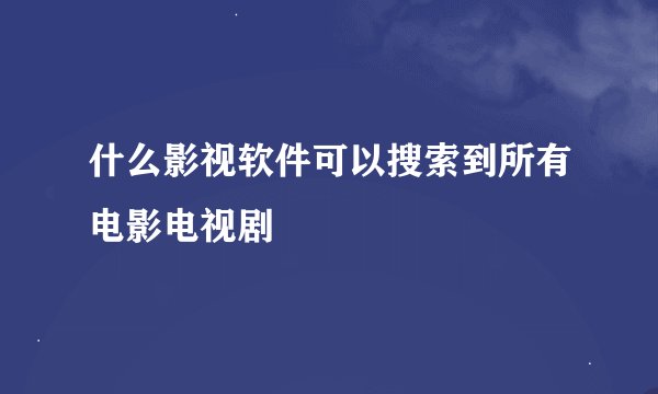 什么影视软件可以搜索到所有电影电视剧