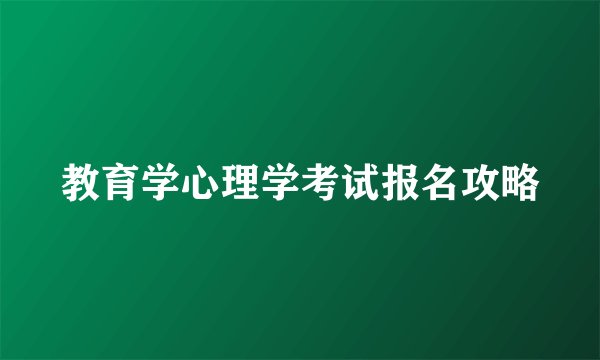 教育学心理学考试报名攻略