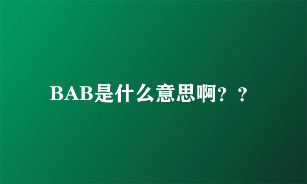 BAB是什么意思啊？？
