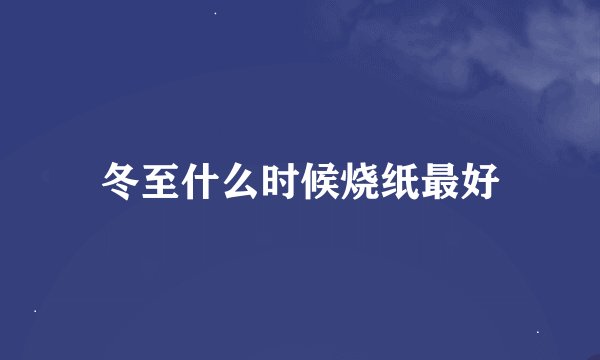 冬至什么时候烧纸最好