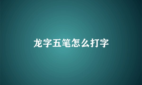 龙字五笔怎么打字