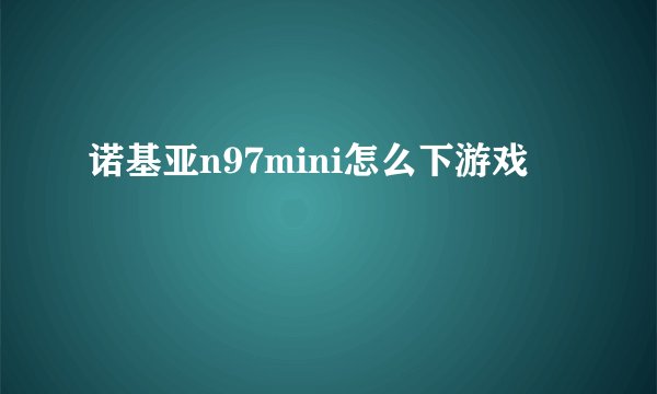 诺基亚n97mini怎么下游戏