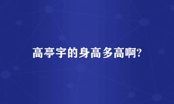 高亭宇的身高多高啊?