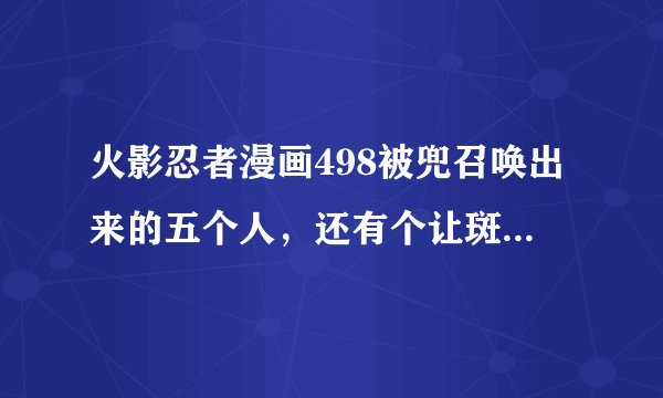 火影忍者漫画498被兜召唤出来的五个人，还有个让斑感到恐惧的那个是谁？