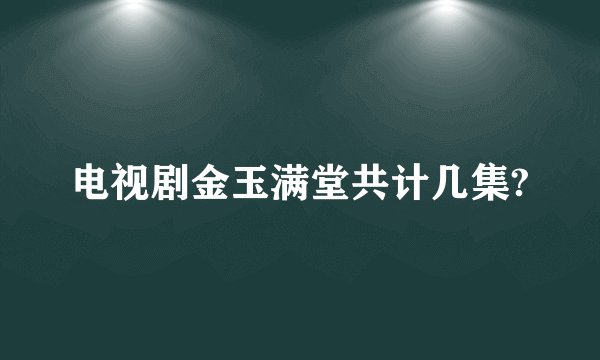 电视剧金玉满堂共计几集?