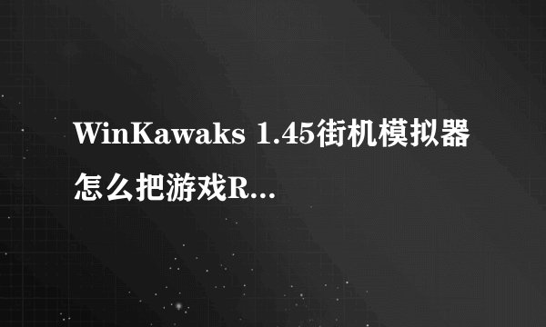 WinKawaks 1.45街机模拟器怎么把游戏ROM放到模拟器ROMS文件夹里？