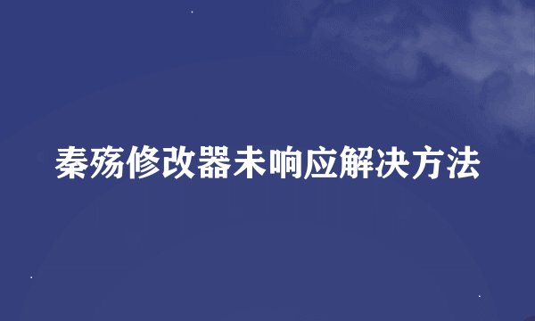 秦殇修改器未响应解决方法