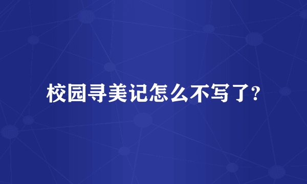 校园寻美记怎么不写了?