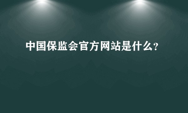 中国保监会官方网站是什么？