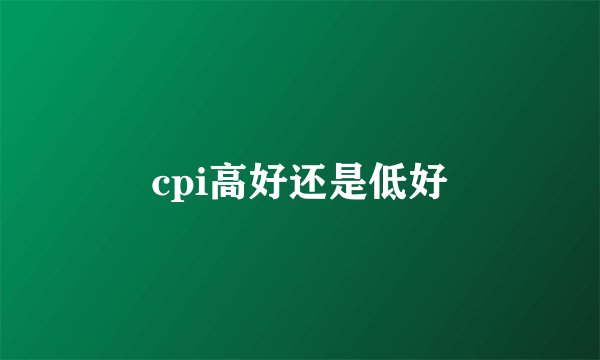 cpi高好还是低好