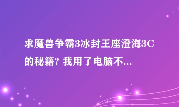 求魔兽争霸3冰封王座澄海3C的秘籍? 我用了电脑不可以用的那种，电脑无效
