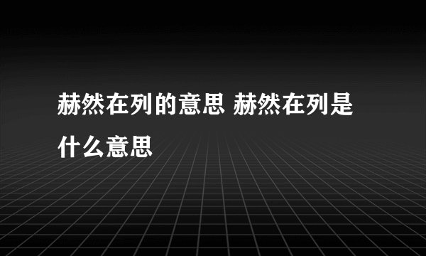 赫然在列的意思 赫然在列是什么意思