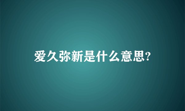 爱久弥新是什么意思?