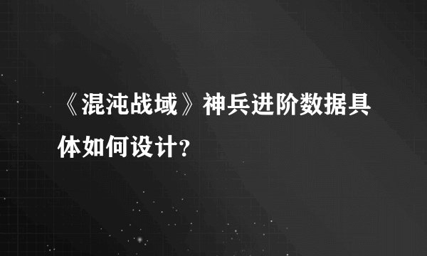 《混沌战域》神兵进阶数据具体如何设计？