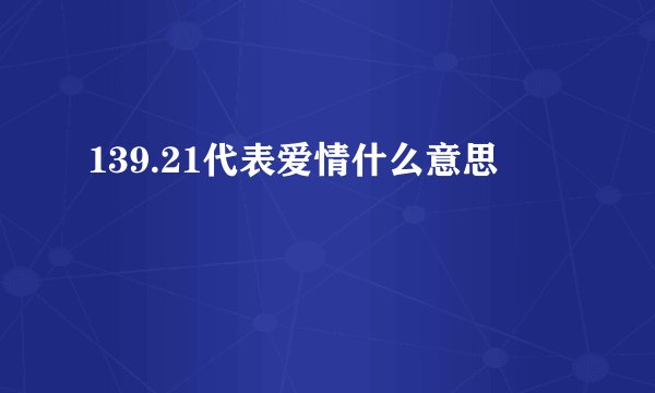 139.21代表爱情什么意思