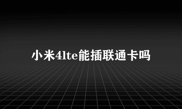 小米4lte能插联通卡吗