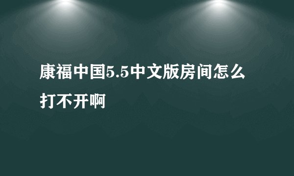 康福中国5.5中文版房间怎么打不开啊