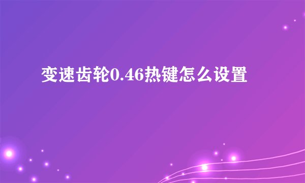 变速齿轮0.46热键怎么设置