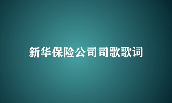 新华保险公司司歌歌词