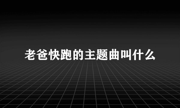 老爸快跑的主题曲叫什么