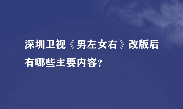 深圳卫视《男左女右》改版后有哪些主要内容？