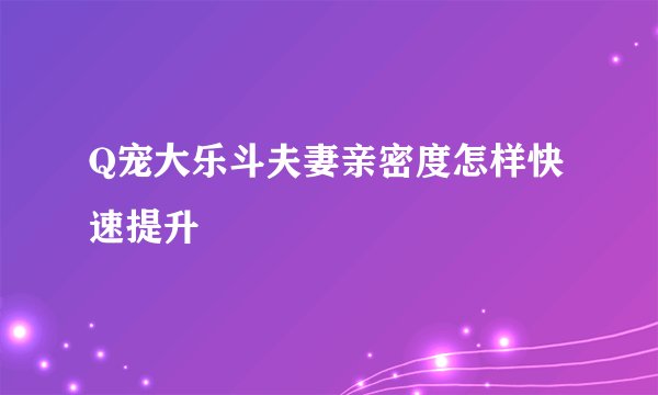 Q宠大乐斗夫妻亲密度怎样快速提升