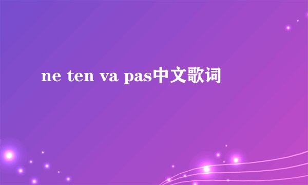 ne ten va pas中文歌词