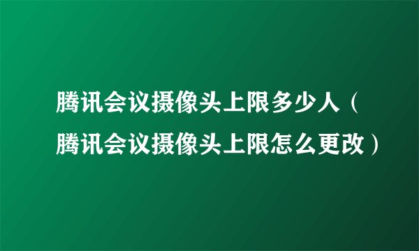 腾讯会议摄像头上限多少人（腾讯会议摄像头上限怎么更改）