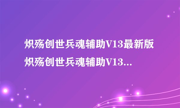 炽殇创世兵魂辅助V13最新版炽殇创世兵魂辅助V13最新版功能简介