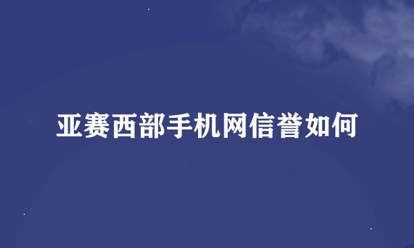 亚赛西部手机网信誉如何