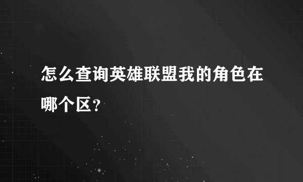 怎么查询英雄联盟我的角色在哪个区？