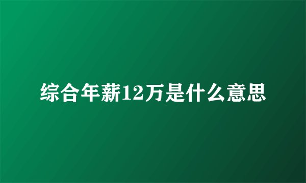 综合年薪12万是什么意思