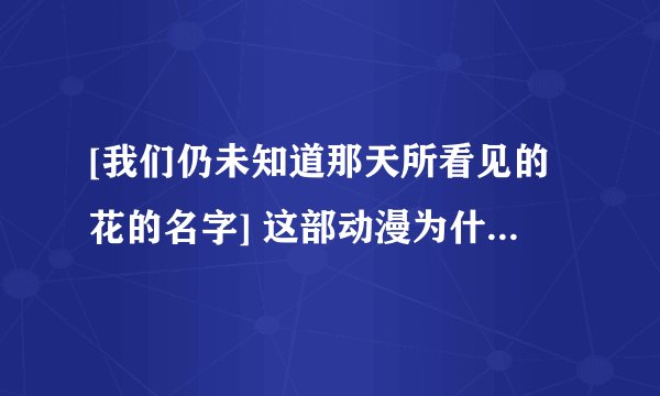 [我们仍未知道那天所看见的花的名字] 这部动漫为什么要叫这个名字.? [未闻花名] 有人说是[勿忘我] 为什么